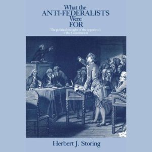 What the Anti-Federalists Were For: The Political Thought of the Opponents of the Constitution
