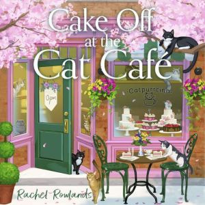 Cake Off at the Cat Cafe: A delicious and heartwarming enemies to lovers romance that is purr joy!