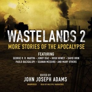 Wastelands 2: More Stories of the Apocalypse, George R. R. Martin; Junot Daz; Hugh Howey; David Brin; Paolo Bacigalupi; Seanan McGuire; others