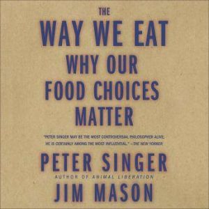 The Way We Eat Why Our Food Choices Matter, Peter Singer