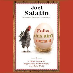 Folks, This Ain't Normal: A Farmer's Advice for Happier Hens, Healthier People, and a Better World, Joel Salatin