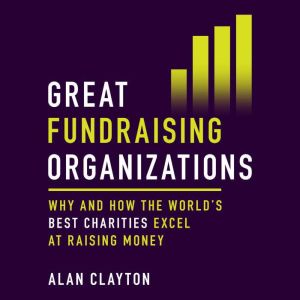 Great Fundraising Organizations: Why and How The World's Best Charities Excel at Raising Money