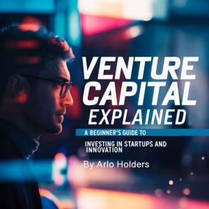 Venture Capital Explained: A Beginner's Guide to Investing in Startups and Innovation