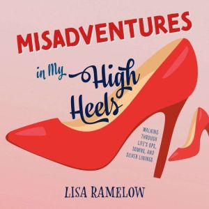 Misadventures in My High Heels: Walking Through Life's Ups, Downs, and Silver Linings