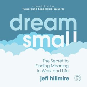 Dream Small: The Secret to Finding Meaning in Work and Life