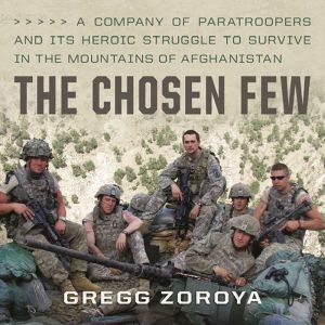 The Chosen Few A Company of Paratroopers and Its Heroic Struggle to Survive in the Mountains of Afghanistan, Gregg Zoroya