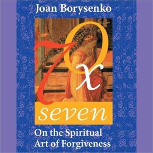 Seventy Times Seven, Joan Borysenko, PhD