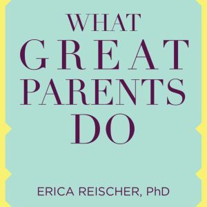 What Great Parents Do, PhD Reischer