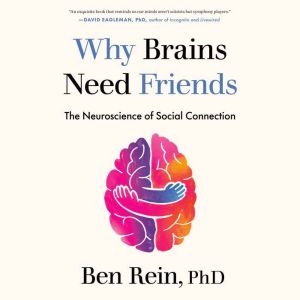 Why Brains Need Friends: The Neuroscience of Social Connection