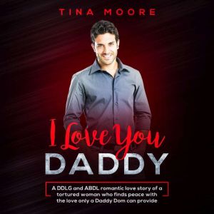 I Love You, Daddy: A DDLG and ABDL romantic love story of a tortured woman who finds peace with the love only a Daddy Dom can