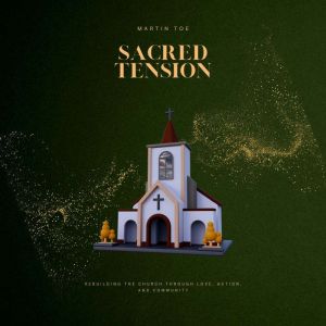 Sacred Tension: Rebuilding the Church Through Love, Action, and Community