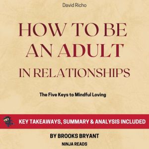 Summary: How to Be an Adult in Relationships: The Five Keys to Mindful Loving by David Richo: Key Takeaways, Summary & Analysi