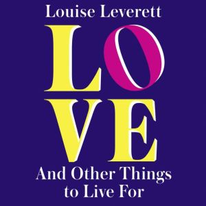 Love, and Other Things to Live For, Louise Leverett