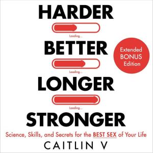 Harder, Better, Longer, Stronger: Science, Skills, and Secrets for the Best Sex of Your Life