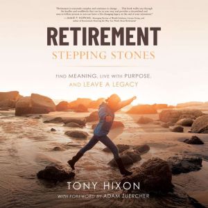 Retirement Stepping Stones: Find Meaning, Live with Purpose, and Leave a Legacy