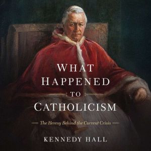 What Happened to Catholicism: The Heresy Behind the Current Crisis