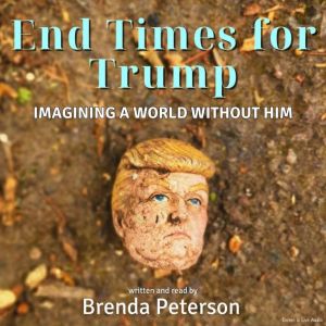 End Times for Trump Imagining a Worl..., Brenda Peterson