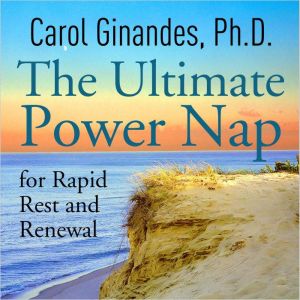 The Ultimate Power Nap for Rapid Rest..., Carol Ginandes