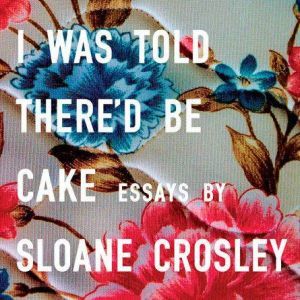 I Was Told Thered Be Cake, Sloane Crosley