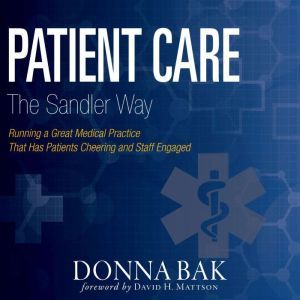 Patient Care The Sandler Way: Running a Great Medical Practice That Has Patients Cheering and Staff Engaged, Donna Bak