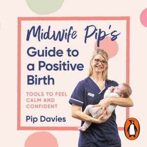 Midwife Pips Guide to a Positive Birth: Tools to Feel Calm and Confident