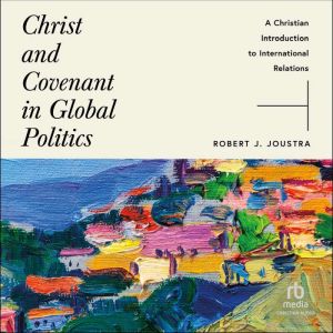 Christ and Covenant in Global Politic..., Robert J. Joustra