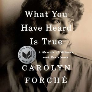 What You Have Heard Is True: A Memoir of Witness and Resistance, Carolyn ForchA©