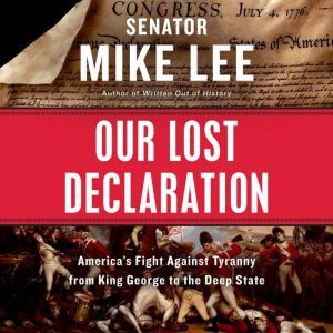 Our Lost Declaration: America's Fight Against Tyranny from King George to the Deep State, Mike Lee