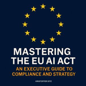 Mastering the EU AI Act, Kristoffer Ditz