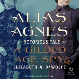 Alias Agnes: The Notorious Tale of a Gilded Age Spy