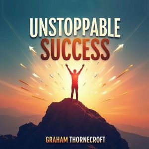 Unstoppable Success Your Journey fro..., Graham Thornecroft