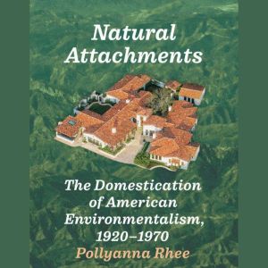 Natural Attachments: The Domestication of American Environmentalism, 19201970