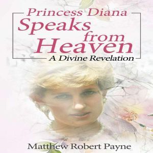 Princess Diana Speaks from Heaven: A Divine Revelation, Matthew Robert Payne