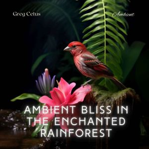 Ambient Bliss in the Enchanted Rainfo..., Greg Cetus