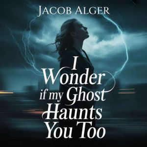 I wonder if my ghost haunts you too, Jacob Alger