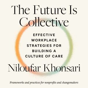 The Future Is Collective: Effective Workplace Strategies for Building a Culture of Care--Frameworks and practices for nonprofi