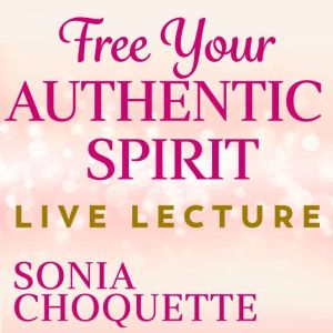 Free Your Authentic Spirit Live Lectu..., Sonia Choquette