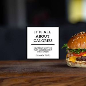 It Is All About Calories How to Eat ..., Gabrielle Hollis