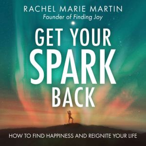 Get Your Spark Back: How to Find Happiness and Reignite Your Life