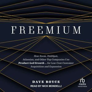Freemium: How Zoom, HubSpot, Atlassian, and Other Top Companies Use Product-Led Growth ... for Low-Cost Customer Acquisition a