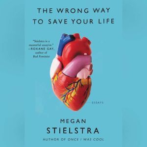 The Wrong Way to Save Your Life: Essays, Megan Stielstra