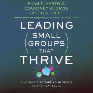 Leading Small Groups That Thrive: Five Shifts to Take Your Group to the Next Level, Ryan T. Hartwig