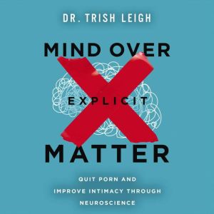 Mind Over Explicit Matter: Quit Porn and Improve Intimacy through Neuroscience