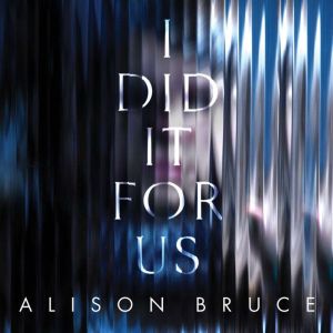 I Did It for Us, Alison Bruce