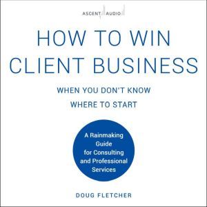 How to Win Client Business When You D..., Doug Fletcher