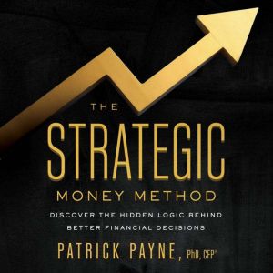 The Strategic Money Method: Discover the Hidden Logic Behind Better Financial Decisions