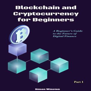 Blockchain and Cryptocurrency for Beginners: A Beginner's Guide to the Future of Digital Finance. Part 1