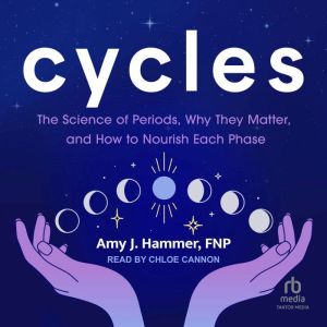 Cycles: The Science of Periods, Why They Matter, and How to Nourish Each Phase