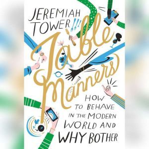 Table Manners: How to Behave in the Modern World and Why Bother, Jeremiah Tower