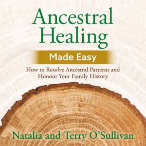 Ancestral Healing Made Easy: How to Resolve Ancestral Patterns and Honour Your Family History